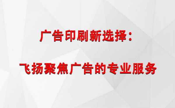 乌鲁木齐广告印刷新选择：飞扬聚焦广告的专业服务