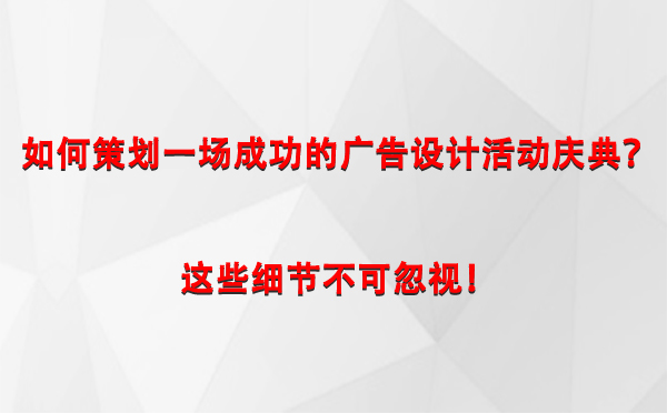 如何策划一场成功的乌鲁木齐广告设计乌鲁木齐活动庆典？这些细节不可忽视！